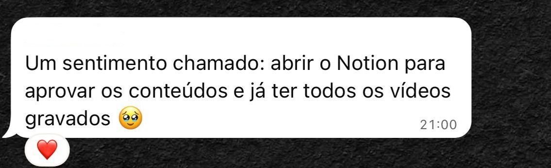 Mensagem de cliente: um sentimento chamado abrir o Notion para aprovar os conteúdos e já ter todos os vídeos gravados.